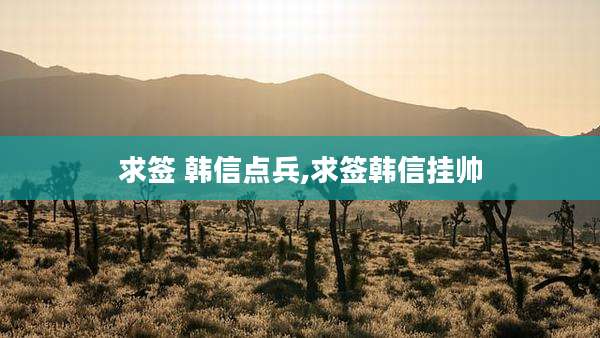 求签 韩信点兵,求签韩信挂帅