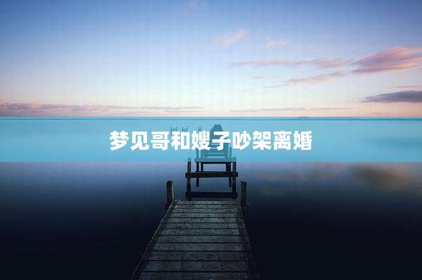 梦见哥和嫂子吵架离婚