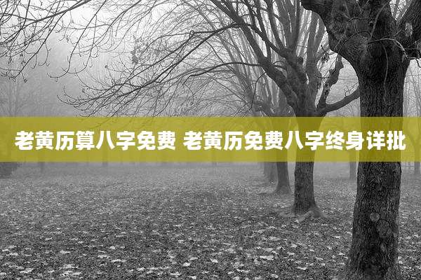 老黄历算八字免费 老黄历免费八字终身详批
