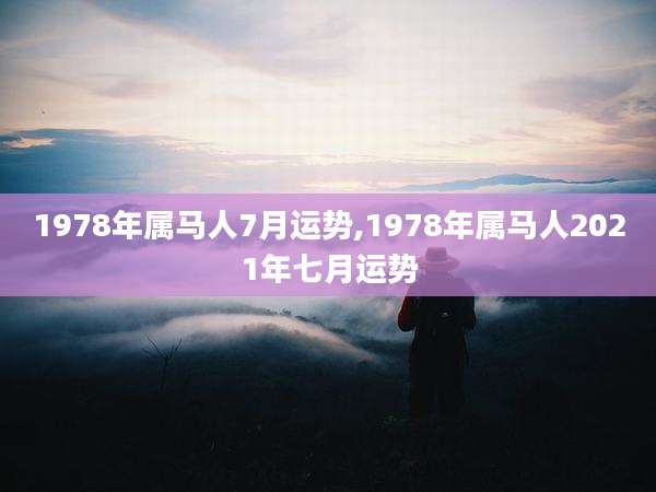 1978年属马人7月运势,1978年属马人2021年七月运势