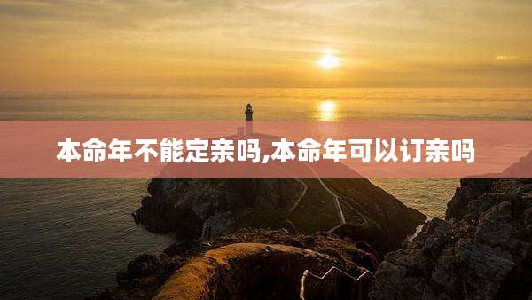 本命年不能定亲吗,本命年可以订亲吗