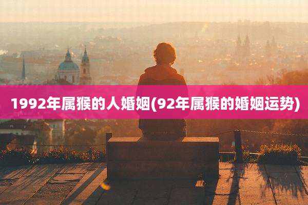 1992年属猴的人婚姻(92年属猴的婚姻运势)