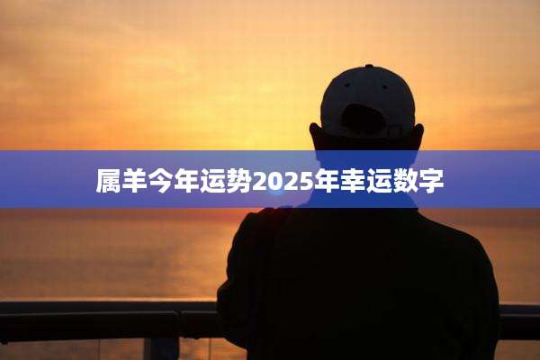 属羊今年运势2025年幸运数字