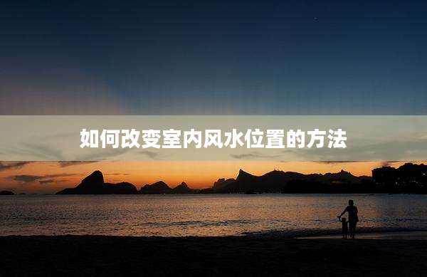 如何改变室内风水位置的方法