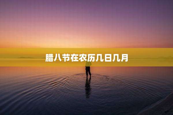 腊八节在农历几日几月