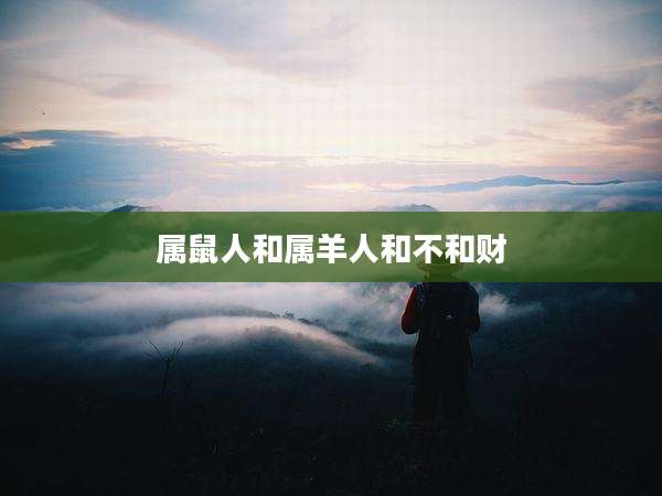属鼠人和属羊人和不和财