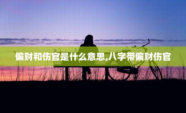 偏财和伤官是什么意思,八字带偏财伤官