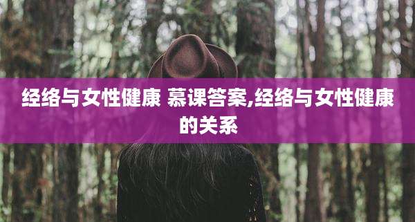 经络与女性健康 慕课答案,经络与女性健康的关系