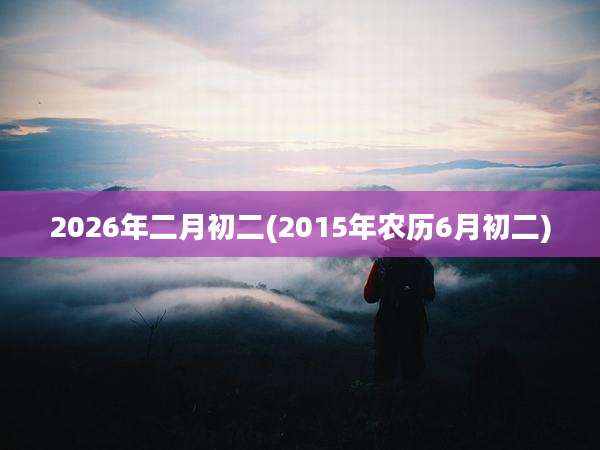 2026年二月初二(2015年农历6月初二)