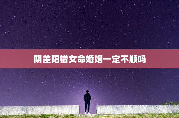 阴差阳错女命婚姻一定不顺吗