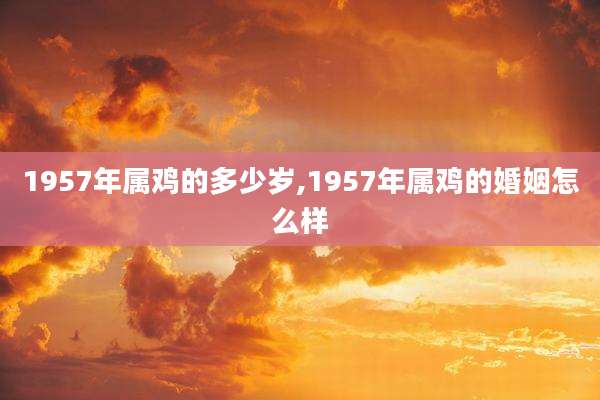 1957年属鸡的多少岁,1957年属鸡的婚姻怎么样