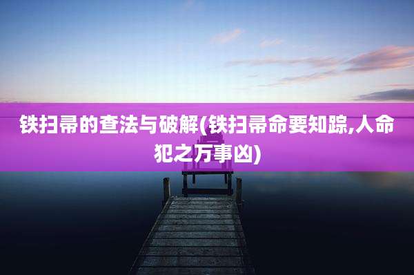 铁扫帚的查法与破解(铁扫帚命要知踪,人命犯之万事凶)