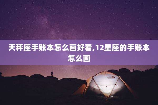 天秤座手账本怎么画好看,12星座的手账本怎么画