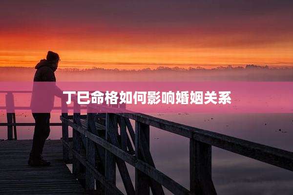 丁巳命格如何影响婚姻关系