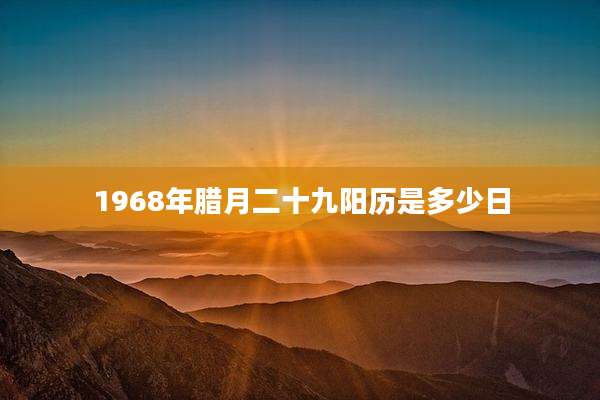 1968年腊月二十九阳历是多少日