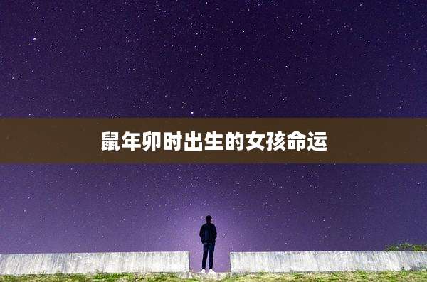 鼠年卯时出生的女孩命运