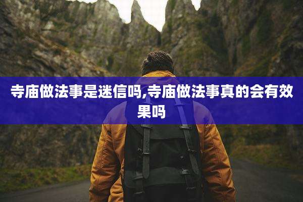 寺庙做法事是迷信吗,寺庙做法事真的会有效果吗