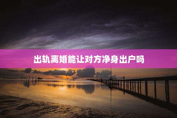 出轨离婚能让对方净身出户吗
