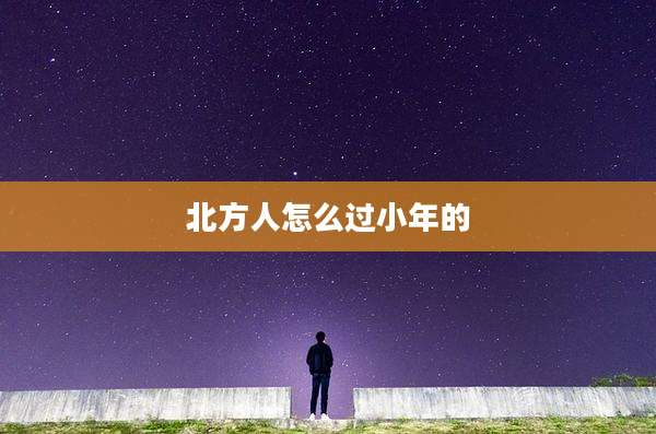 北方人怎么过小年的