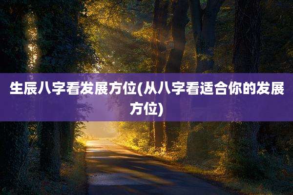 生辰八字看发展方位(从八字看适合你的发展方位)