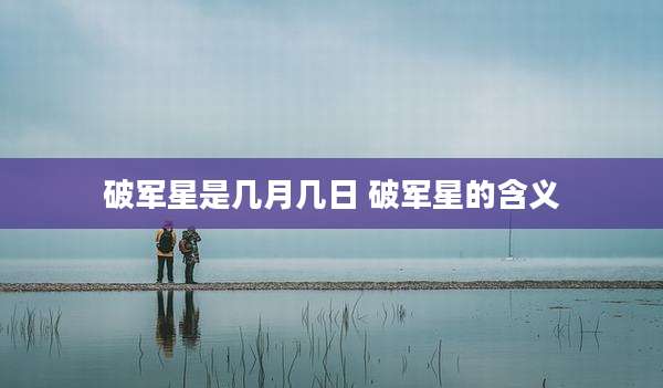 破军星是几月几日 破军星的含义