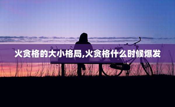火贪格的大小格局,火贪格什么时候爆发