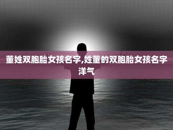 董姓双胞胎女孩名字,姓董的双胞胎女孩名字洋气