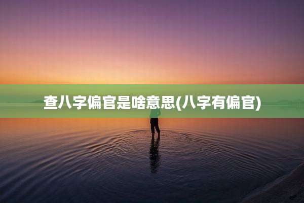 查八字偏官是啥意思(八字有偏官)