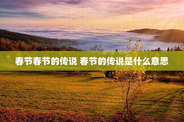 春节春节的传说 春节的传说是什么意思