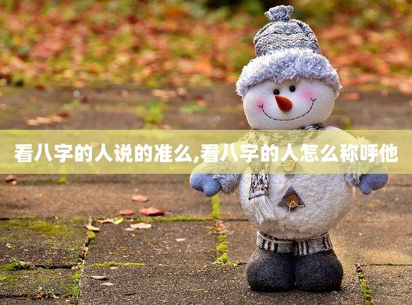 看八字的人说的准么,看八字的人怎么称呼他