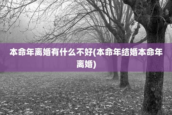 本命年离婚有什么不好(本命年结婚本命年离婚)