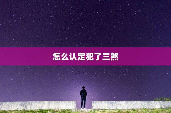 怎么认定犯了三煞