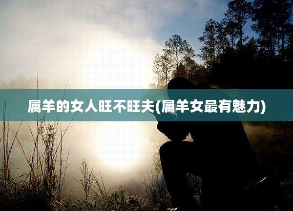 属羊的女人旺不旺夫(属羊女最有魅力)