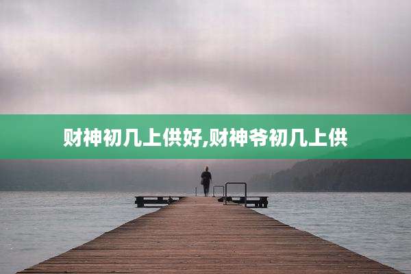 财神初几上供好,财神爷初几上供