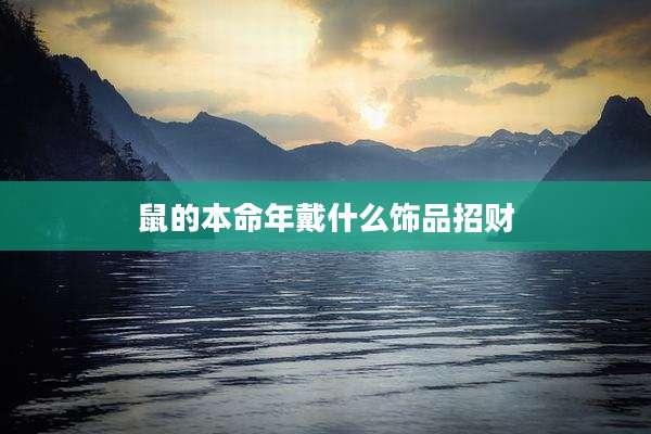 鼠的本命年戴什么饰品招财