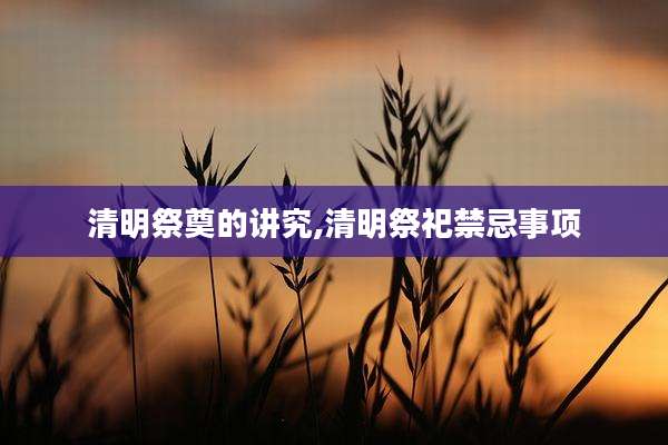 清明祭奠的讲究,清明祭祀禁忌事项