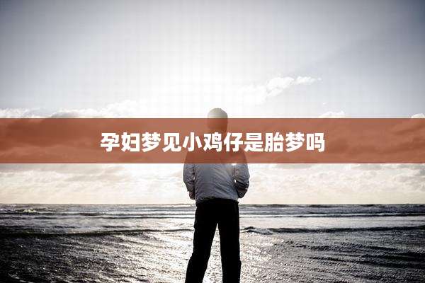 孕妇梦见小鸡仔是胎梦吗