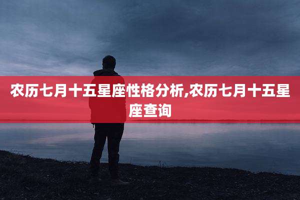 农历七月十五星座性格分析,农历七月十五星座查询