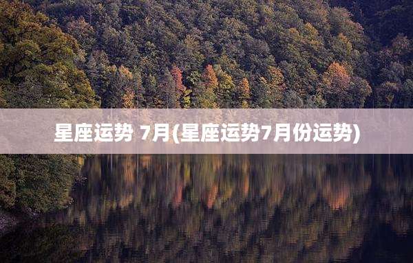 星座运势 7月(星座运势7月份运势)