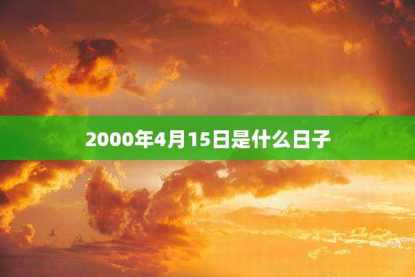 2000年4月15日是什么日子