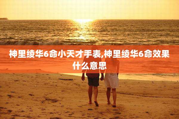 神里绫华6命小天才手表,神里绫华6命效果什么意思