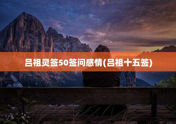 吕祖灵签50签问感情(吕祖十五签)