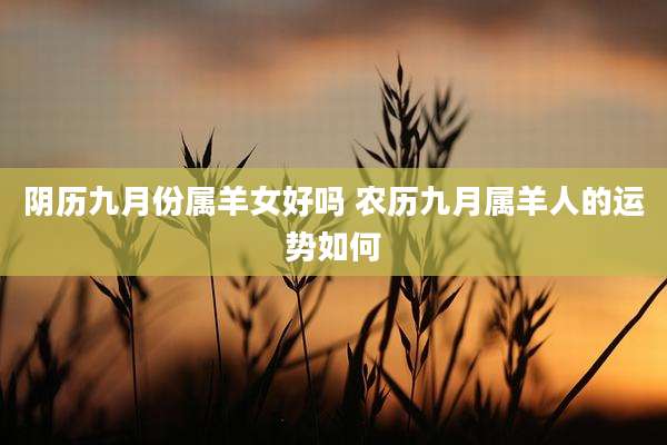 阴历九月份属羊女好吗 农历九月属羊人的运势如何