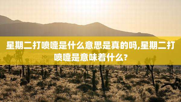 星期二打喷嚏是什么意思是真的吗,星期二打喷嚏是意味着什么?
