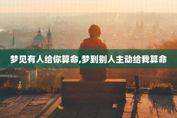 梦见有人给你算命,梦到别人主动给我算命