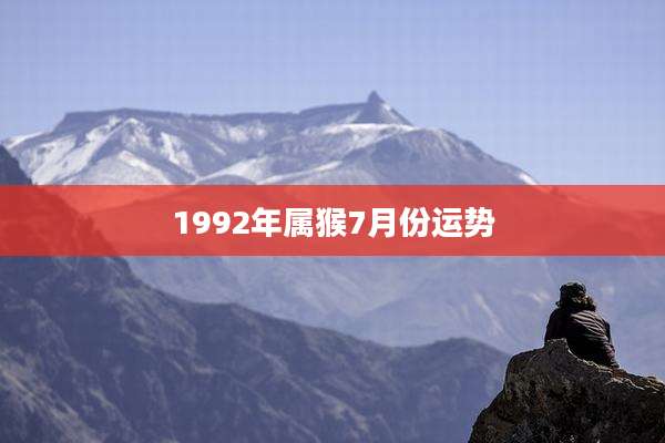 1992年属猴7月份运势