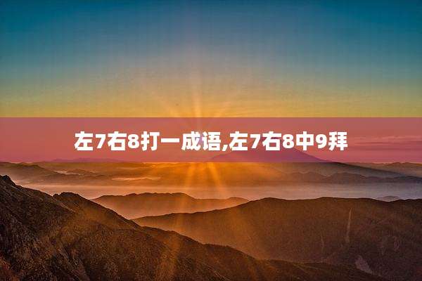 左7右8打一成语,左7右8中9拜