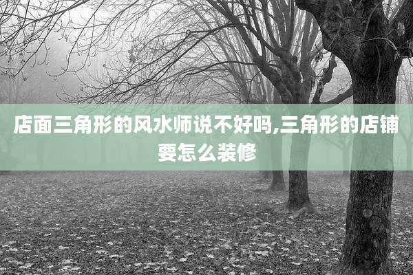 店面三角形的风水师说不好吗,三角形的店铺要怎么装修