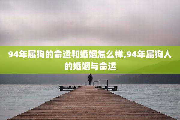 94年属狗的命运和婚姻怎么样,94年属狗人的婚姻与命运
