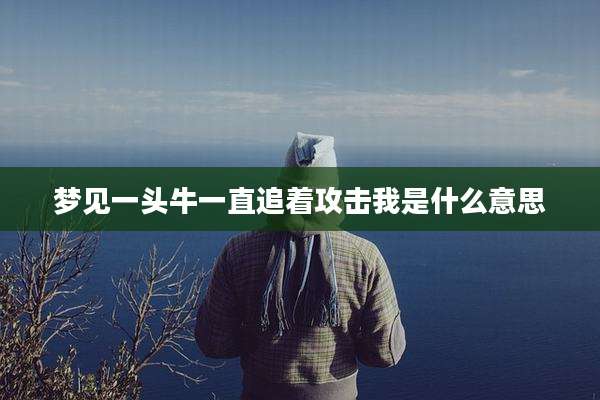 梦见一头牛一直追着攻击我是什么意思